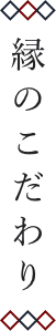 縁のこだわり
